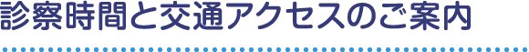 診察時間と交通アクセスのご案内